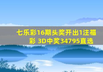 七乐彩16期头奖开出1注,福彩 3D中奖34795直选