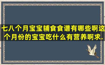 七八个月宝宝辅食食谱有哪些啊,这个月份的宝宝吃什么有营养啊,求...