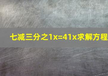 七减三分之1x=41x求解方程