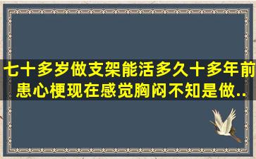 七十多岁做支架能活多久、十多年前患心梗现在感觉胸闷、不知是做...