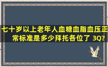 七十岁以上老年人血糖、血脂、血压正常标准是多少拜托各位了 3Q?