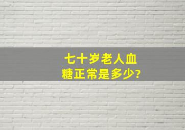 七十岁老人血糖正常是多少?