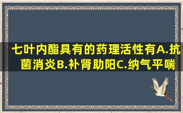 七叶内酯具有的药理活性有()A.抗菌消炎B.补肾助阳C.纳气平喘D.温脾...