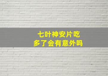 七叶神安片吃多了会有意外吗