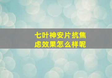 七叶神安片抗焦虑效果怎么样呢(