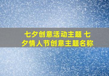 七夕创意活动主题 七夕情人节创意主题名称