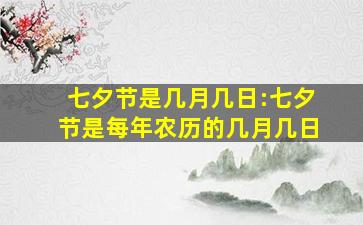 七夕节是几月几日:七夕节是每年农历的几月几日