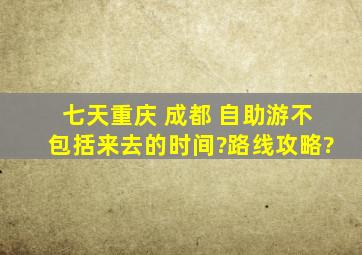 七天重庆 成都 自助游(不包括来去的时间)?路线攻略?