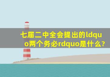 七届二中全会提出的“两个务必”是什么?