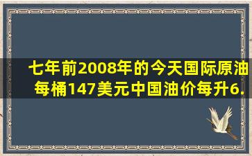 七年前2008年的今天国际原油每桶147美元中国油价每升6.3元人民币