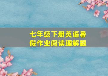 七年级下册英语暑假作业阅读理解题