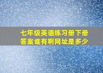 七年级英语练习册下册答案谁有啊网址是多少(((