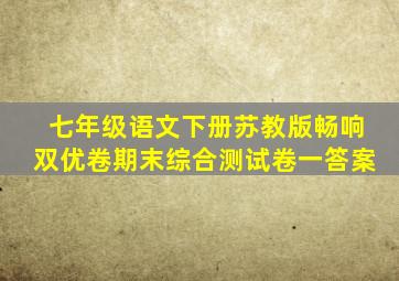 七年级语文下册苏教版畅响双优卷期末综合测试卷(一)答案