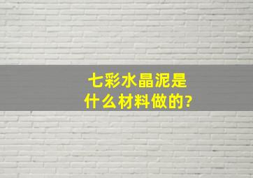 七彩水晶泥是什么材料做的?