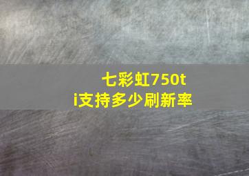 七彩虹750ti支持多少刷新率