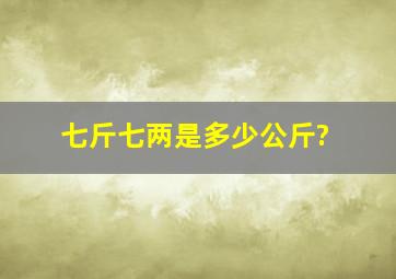 七斤七两是多少公斤?