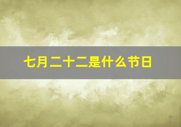 七月二十二是什么节日