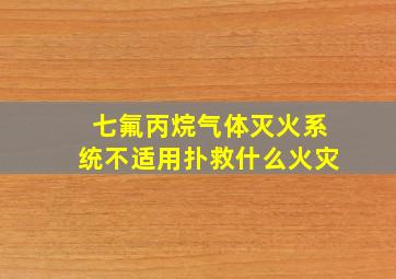 七氟丙烷气体灭火系统不适用扑救什么火灾