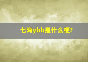 七海ybb是什么梗?