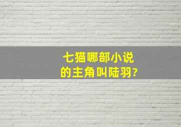 七猫哪部小说的主角叫陆羽?