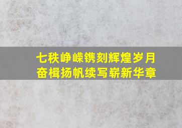 七秩峥嵘镌刻辉煌岁月 奋楫扬帆续写崭新华章