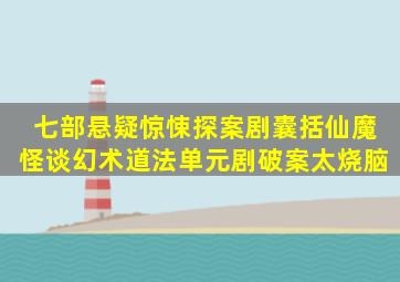 七部悬疑惊悚探案剧,囊括仙魔怪谈、幻术道法,单元剧破案太烧脑