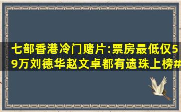 七部香港冷门赌片:票房最低仅59万,刘德华、赵文卓都有遗珠上榜。#...