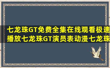 七龙珠GT免费全集在线观看极速播放,七龙珠GT演员表,动漫七龙珠GT...