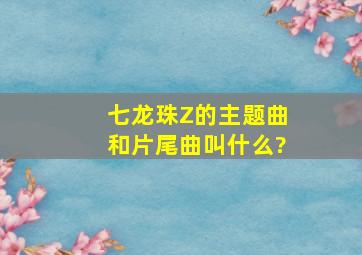 七龙珠Z的主题曲和片尾曲叫什么?