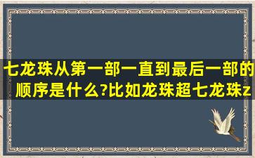 七龙珠从第一部一直到最后一部的顺序是什么?比如龙珠超,七龙珠z都...