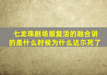 七龙珠剧场版复活的融合讲的是什么时候为什么达尓死了