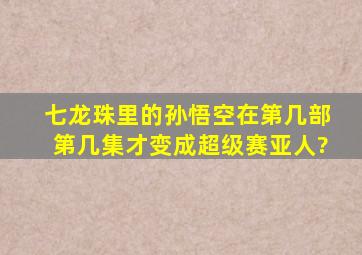 七龙珠里的孙悟空在第几部第几集才变成超级赛亚人?