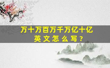 万、十万、百万、千万、亿、十亿 英 文 怎 么 写 ?