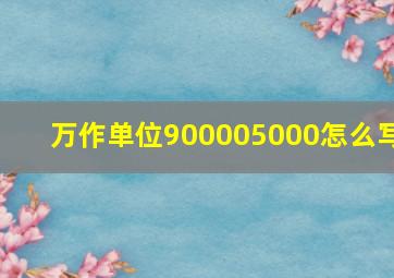 万作单位900005000怎么写