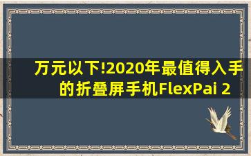 万元以下!2020年最值得入手的折叠屏手机FlexPai 2