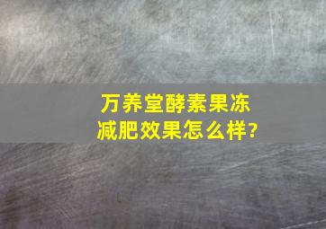 万养堂酵素果冻减肥效果怎么样?