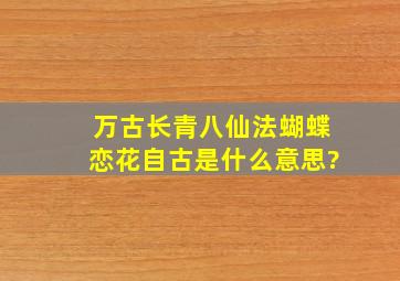 万古长青八仙法,蝴蝶恋花自古是。什么意思?