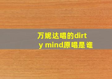 万妮达唱的dirty mind原唱是谁