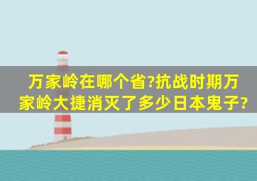 万家岭在哪个省?抗战时期万家岭大捷消灭了多少日本鬼子?