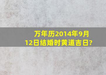 万年历2014年9月12日结婚时黄道吉日?