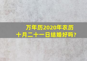 万年历2020年农历十月二十一日结婚好吗?