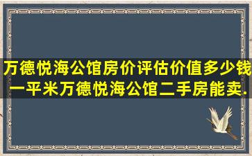 万德悦海公馆房价评估价值多少钱一平米,万德悦海公馆二手房能卖...