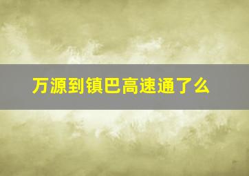 万源到镇巴高速通了么