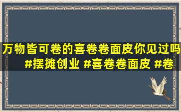 万物皆可卷的喜卷卷面皮你见过吗#摆摊创业 #喜卷卷面皮 #卷面皮 #...