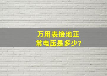 万用表接地正常电压是多少?