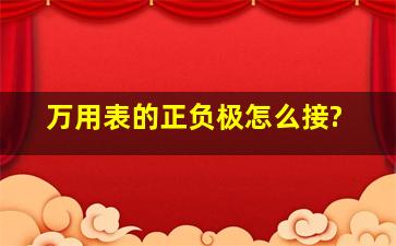 万用表的正负极怎么接?