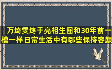 万绮雯终于亮相,生图和30年前一模一样,日常生活中有哪些保持容颜的...