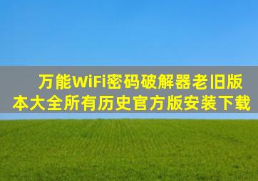 万能WiFi密码破解器老旧版本大全所有历史官方版安装下载