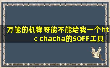 万能的机锋呀,能不能给我一个htc chacha的SOFF工具呀