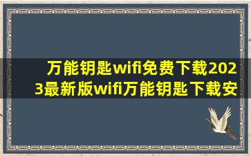 万能钥匙wifi免费下载2023最新版wifi万能钥匙下载安装